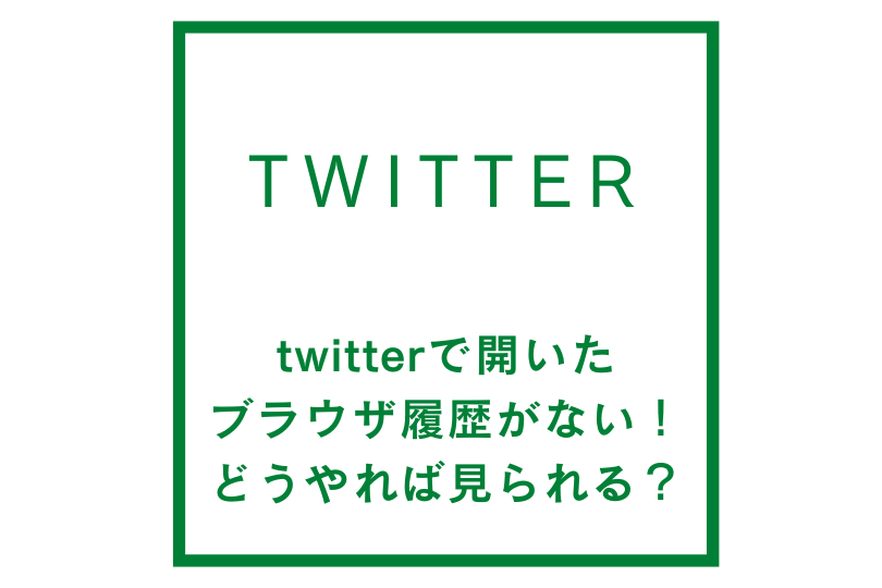 twitterで開いたブラウザの履歴がない！？どうやったら見られるの？