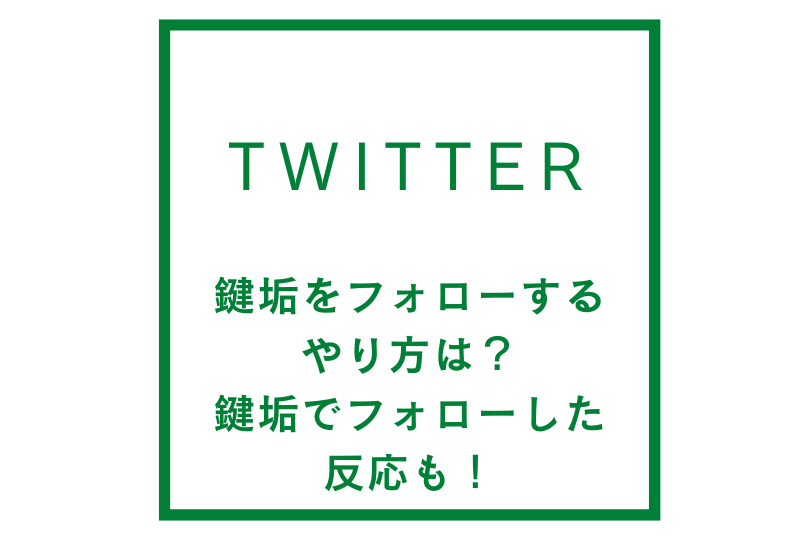 twitterで鍵垢をフォローするにはどうするの？鍵垢でフォローしたときの反応も！