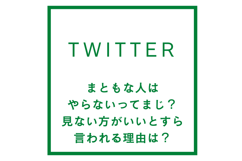 twitterはまともな人はやらないってまじ？見ない方がいいとすら言われる理由は？